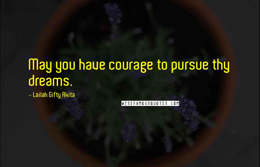 Lailah Gifty Akita Quotes: May you have courage to pursue thy dreams.