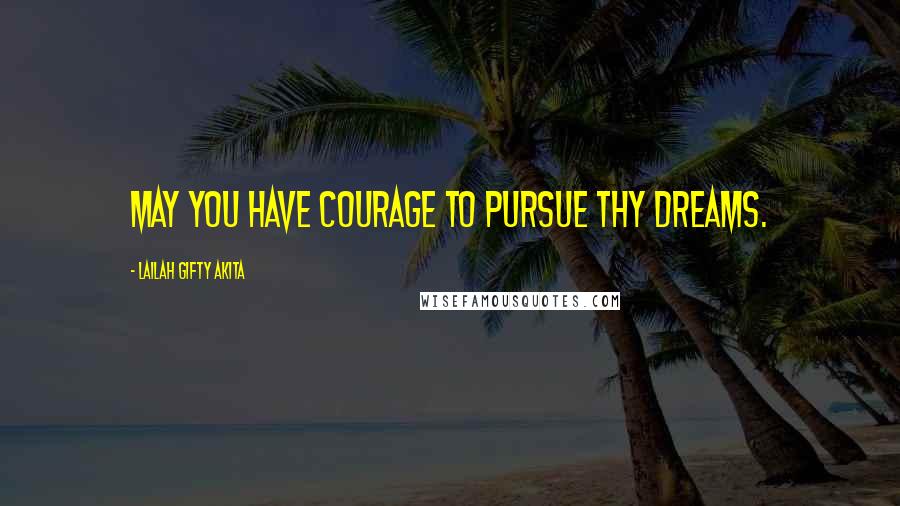 Lailah Gifty Akita Quotes: May you have courage to pursue thy dreams.