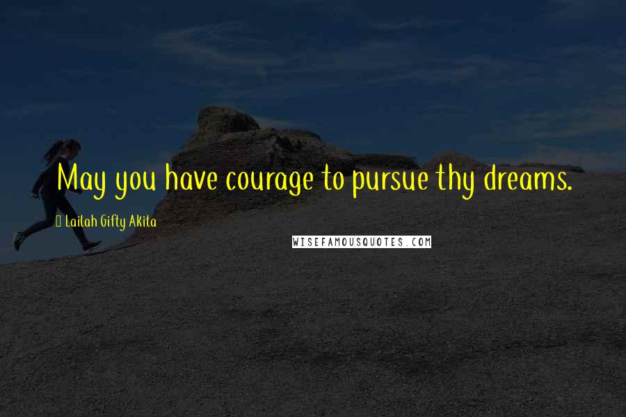 Lailah Gifty Akita Quotes: May you have courage to pursue thy dreams.