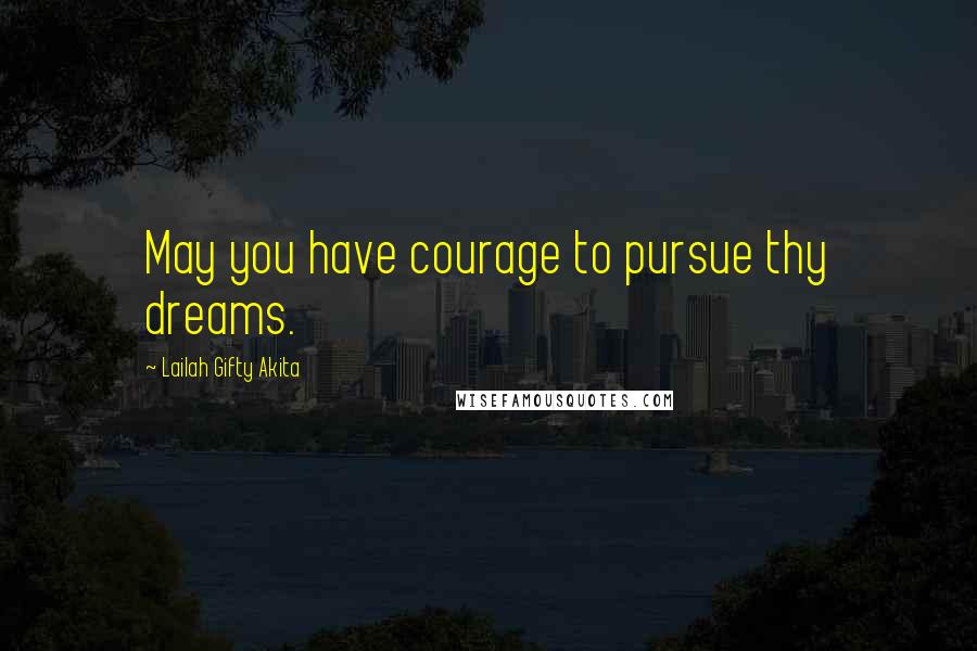 Lailah Gifty Akita Quotes: May you have courage to pursue thy dreams.