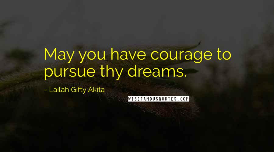 Lailah Gifty Akita Quotes: May you have courage to pursue thy dreams.