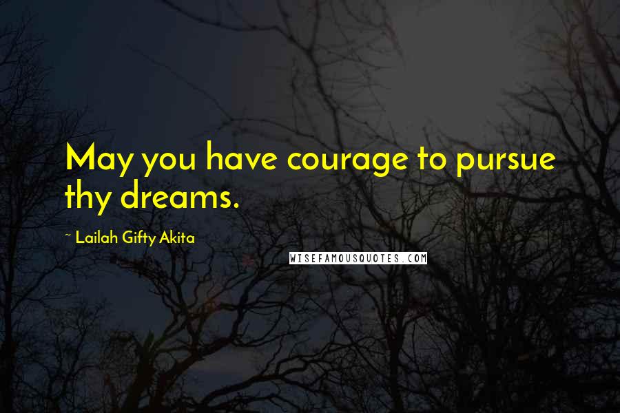 Lailah Gifty Akita Quotes: May you have courage to pursue thy dreams.