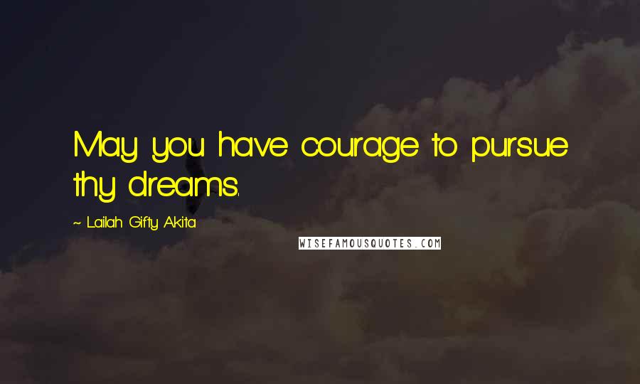 Lailah Gifty Akita Quotes: May you have courage to pursue thy dreams.