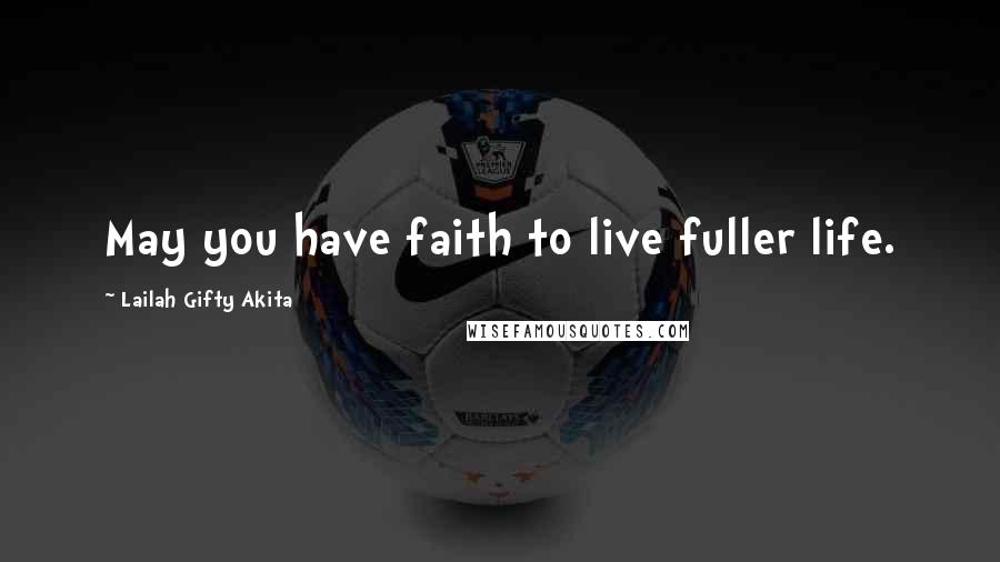 Lailah Gifty Akita Quotes: May you have faith to live fuller life.