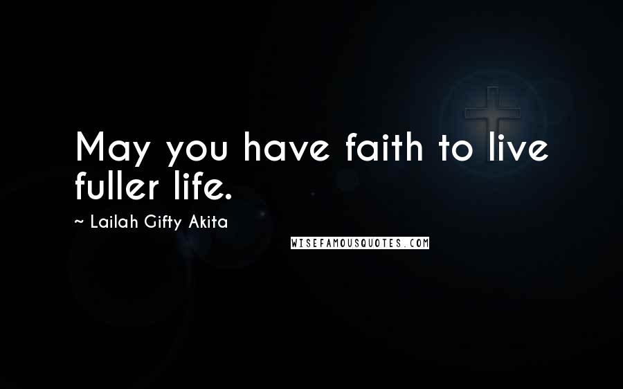 Lailah Gifty Akita Quotes: May you have faith to live fuller life.