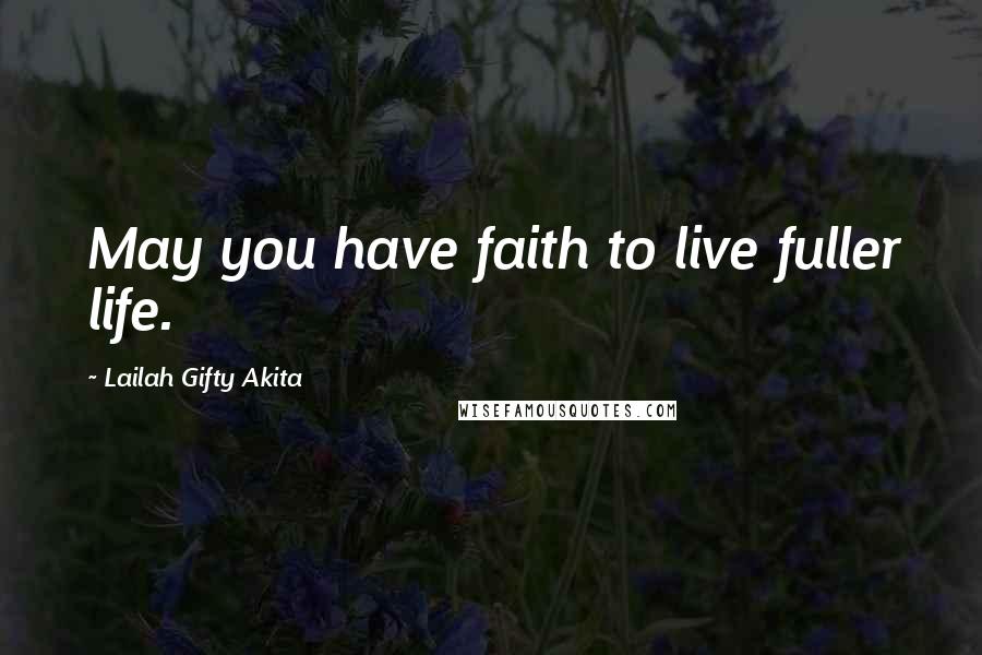 Lailah Gifty Akita Quotes: May you have faith to live fuller life.