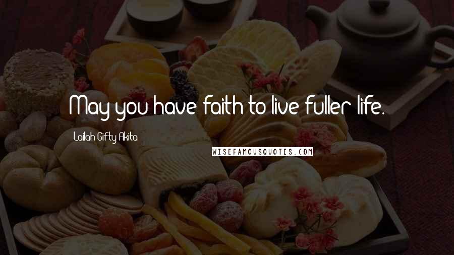 Lailah Gifty Akita Quotes: May you have faith to live fuller life.