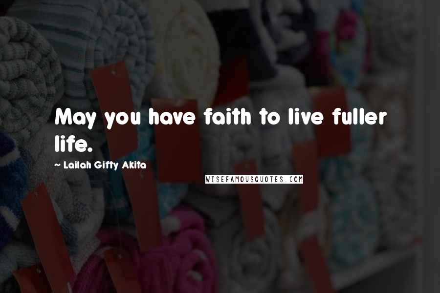 Lailah Gifty Akita Quotes: May you have faith to live fuller life.