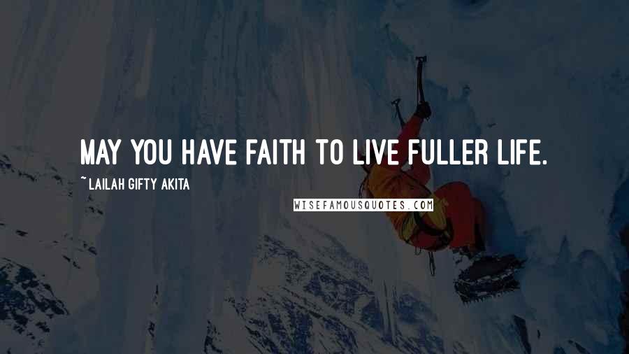 Lailah Gifty Akita Quotes: May you have faith to live fuller life.