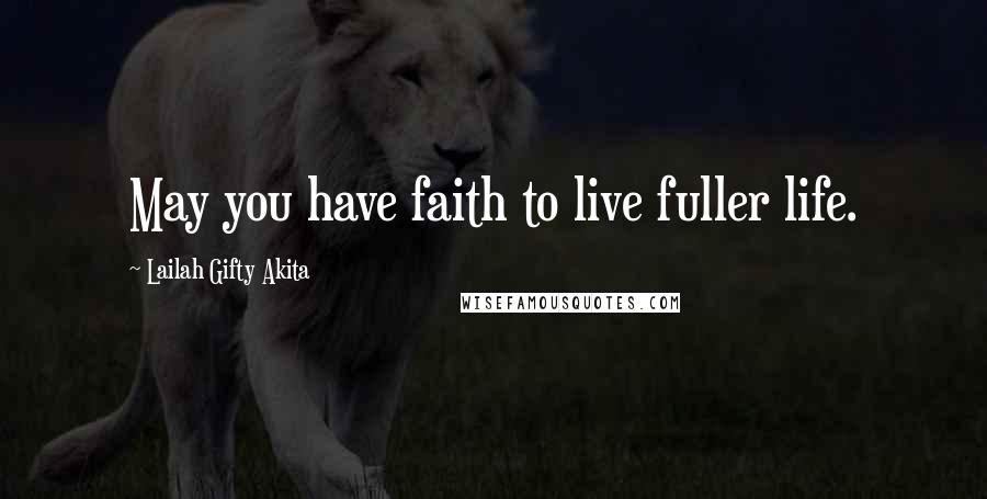 Lailah Gifty Akita Quotes: May you have faith to live fuller life.