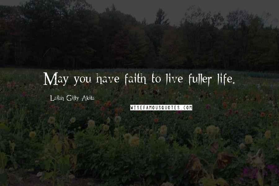Lailah Gifty Akita Quotes: May you have faith to live fuller life.