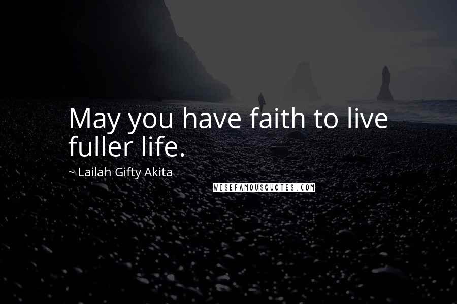 Lailah Gifty Akita Quotes: May you have faith to live fuller life.