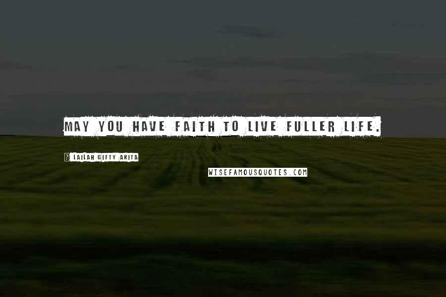 Lailah Gifty Akita Quotes: May you have faith to live fuller life.