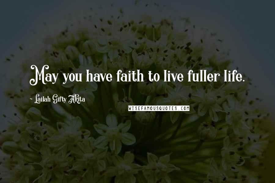 Lailah Gifty Akita Quotes: May you have faith to live fuller life.