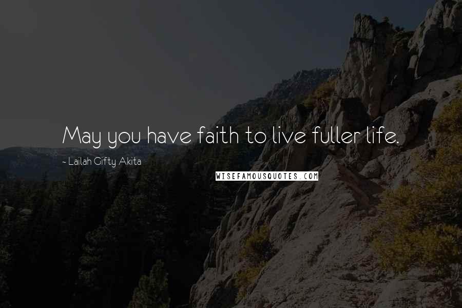 Lailah Gifty Akita Quotes: May you have faith to live fuller life.