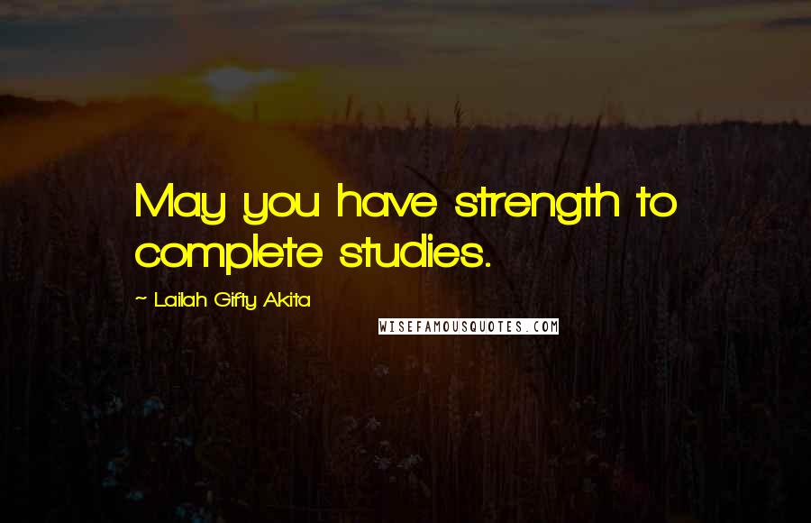 Lailah Gifty Akita Quotes: May you have strength to complete studies.