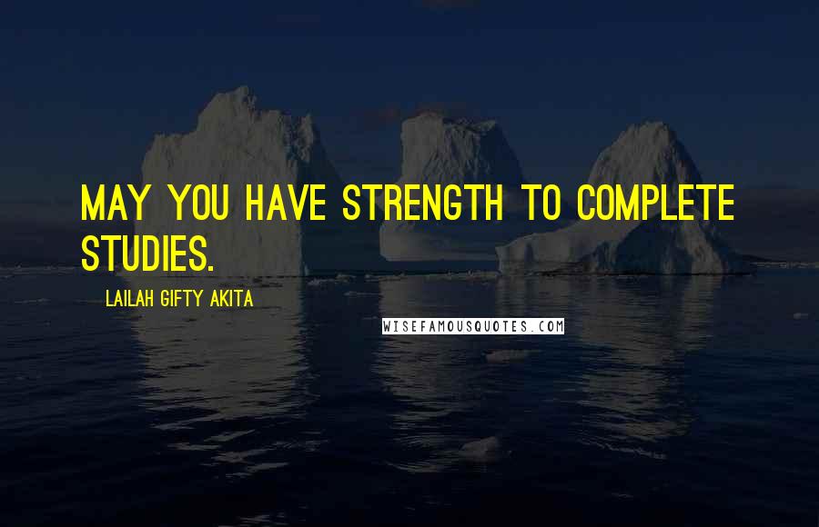 Lailah Gifty Akita Quotes: May you have strength to complete studies.