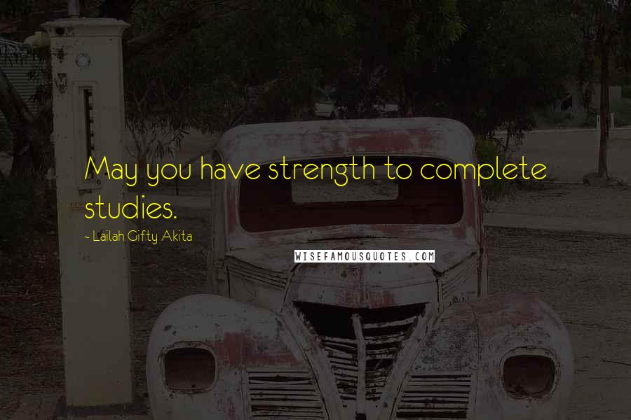 Lailah Gifty Akita Quotes: May you have strength to complete studies.