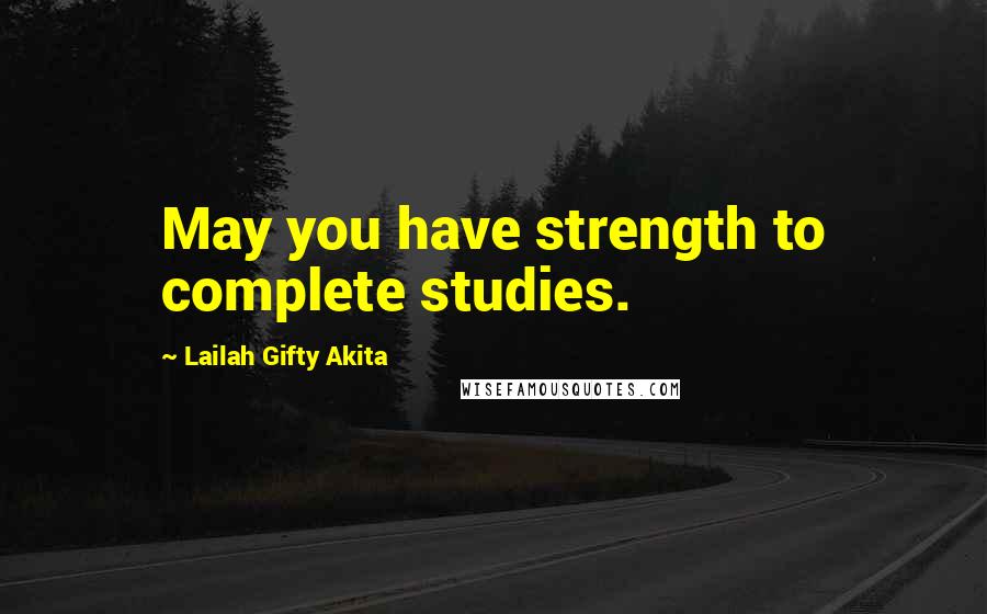 Lailah Gifty Akita Quotes: May you have strength to complete studies.