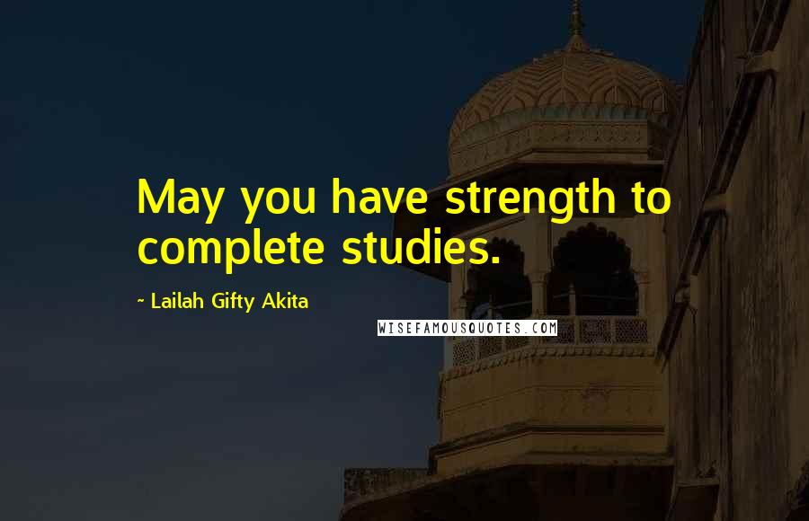 Lailah Gifty Akita Quotes: May you have strength to complete studies.