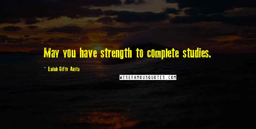 Lailah Gifty Akita Quotes: May you have strength to complete studies.