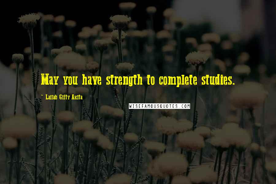 Lailah Gifty Akita Quotes: May you have strength to complete studies.