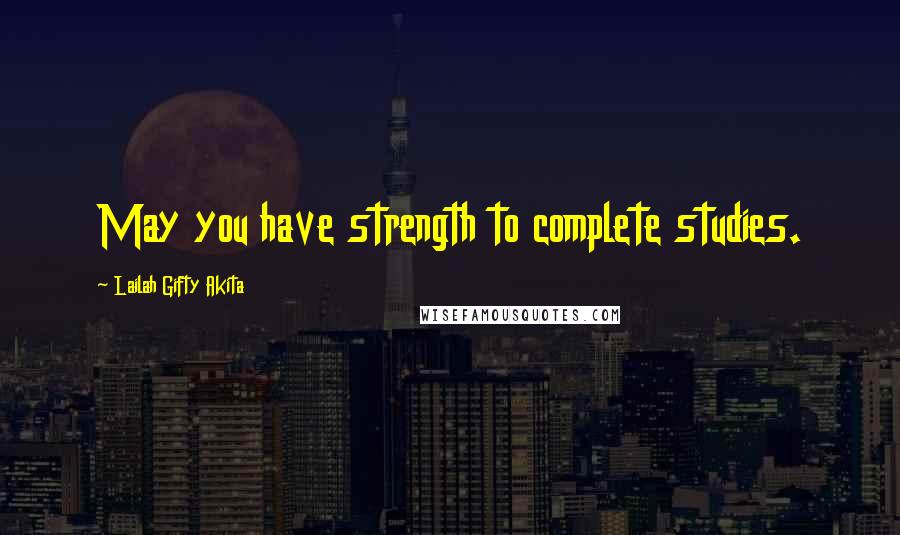 Lailah Gifty Akita Quotes: May you have strength to complete studies.