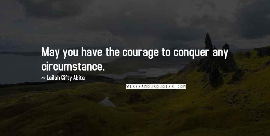 Lailah Gifty Akita Quotes: May you have the courage to conquer any circumstance.