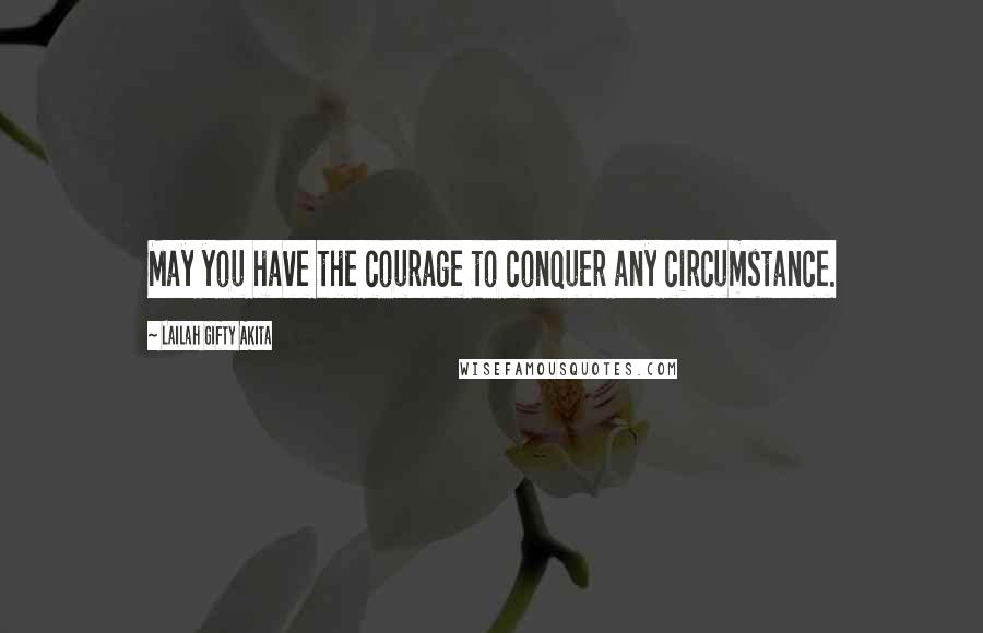 Lailah Gifty Akita Quotes: May you have the courage to conquer any circumstance.