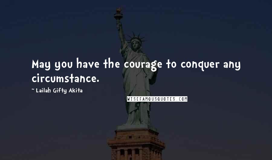 Lailah Gifty Akita Quotes: May you have the courage to conquer any circumstance.