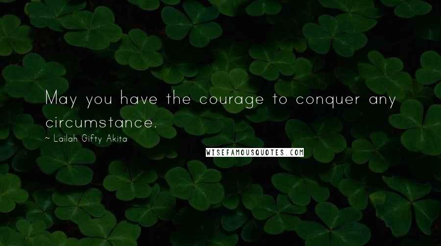 Lailah Gifty Akita Quotes: May you have the courage to conquer any circumstance.