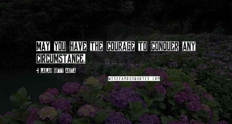 Lailah Gifty Akita Quotes: May you have the courage to conquer any circumstance.