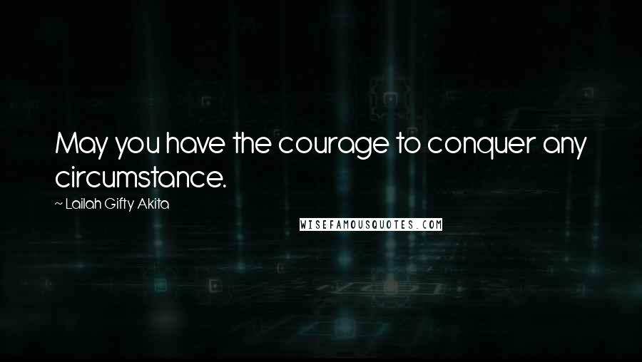 Lailah Gifty Akita Quotes: May you have the courage to conquer any circumstance.