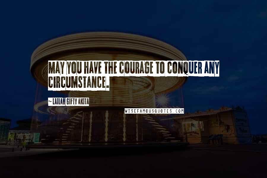 Lailah Gifty Akita Quotes: May you have the courage to conquer any circumstance.