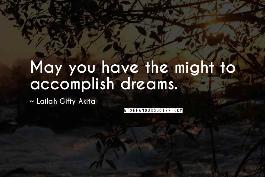 Lailah Gifty Akita Quotes: May you have the might to accomplish dreams.