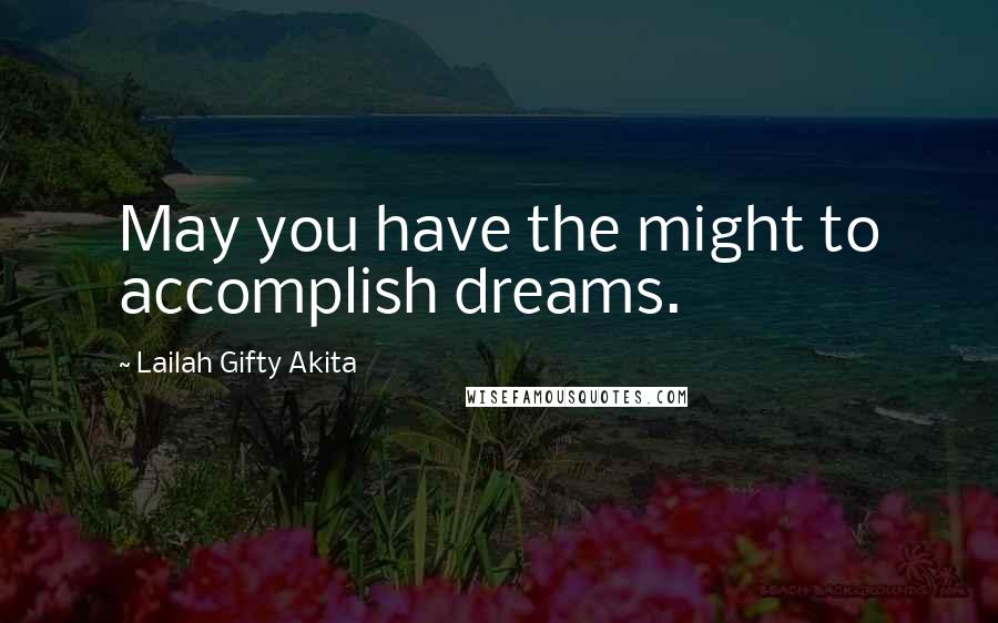 Lailah Gifty Akita Quotes: May you have the might to accomplish dreams.