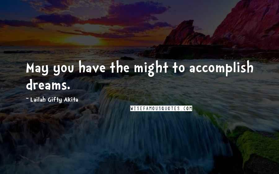 Lailah Gifty Akita Quotes: May you have the might to accomplish dreams.