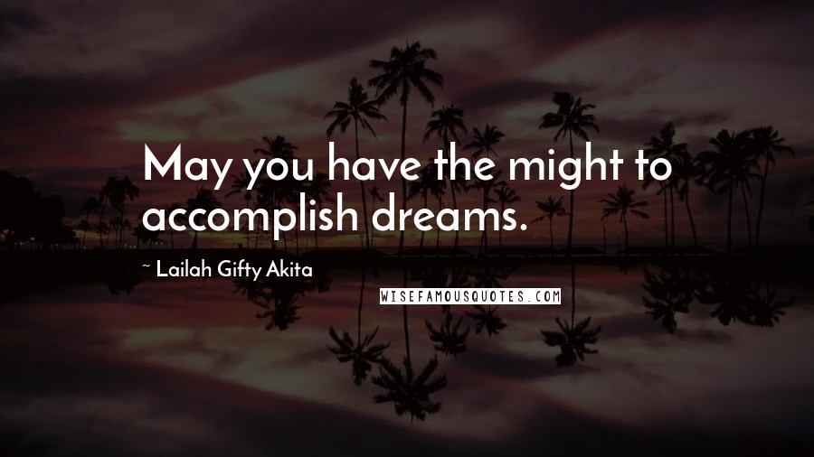 Lailah Gifty Akita Quotes: May you have the might to accomplish dreams.