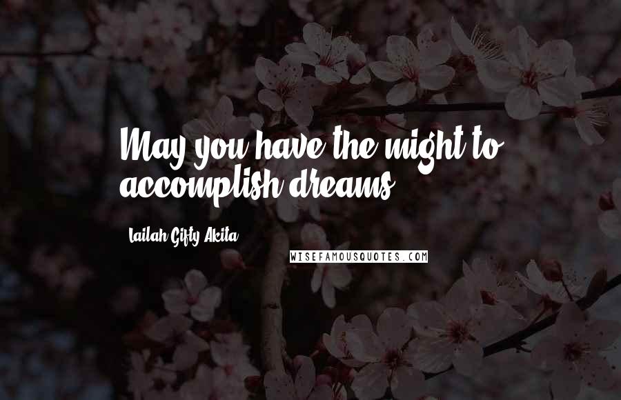 Lailah Gifty Akita Quotes: May you have the might to accomplish dreams.