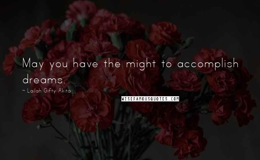 Lailah Gifty Akita Quotes: May you have the might to accomplish dreams.