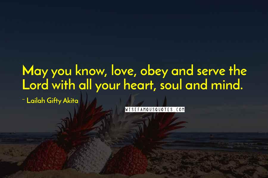 Lailah Gifty Akita Quotes: May you know, love, obey and serve the Lord with all your heart, soul and mind.