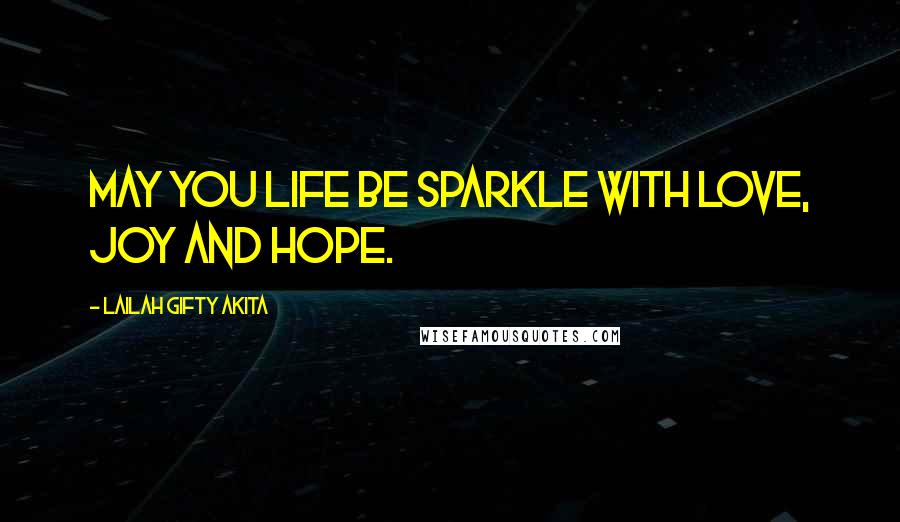 Lailah Gifty Akita Quotes: May you life be sparkle with love, joy and hope.