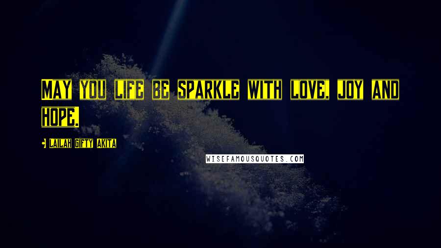 Lailah Gifty Akita Quotes: May you life be sparkle with love, joy and hope.
