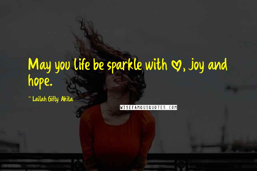 Lailah Gifty Akita Quotes: May you life be sparkle with love, joy and hope.