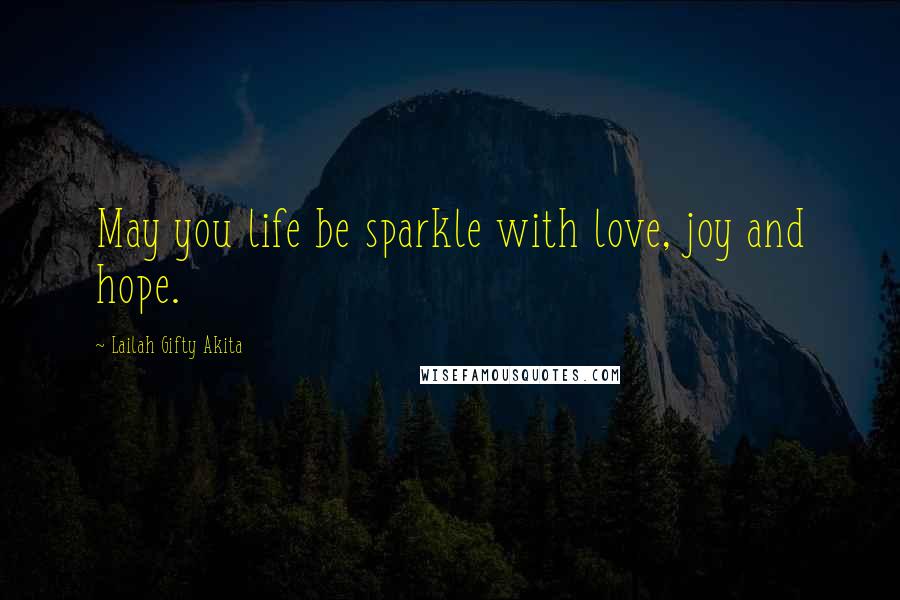 Lailah Gifty Akita Quotes: May you life be sparkle with love, joy and hope.