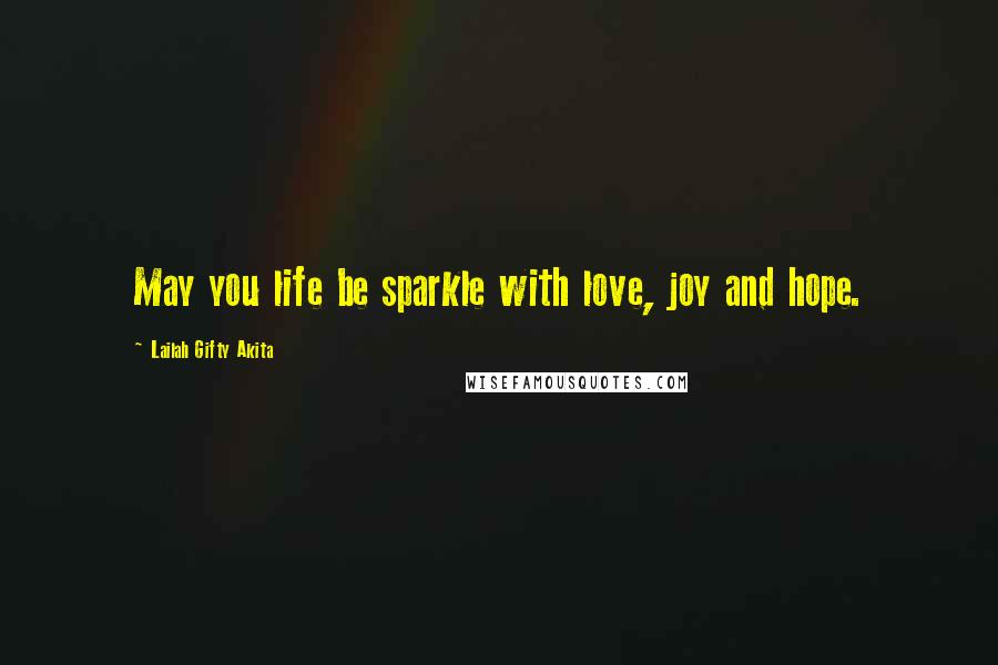 Lailah Gifty Akita Quotes: May you life be sparkle with love, joy and hope.