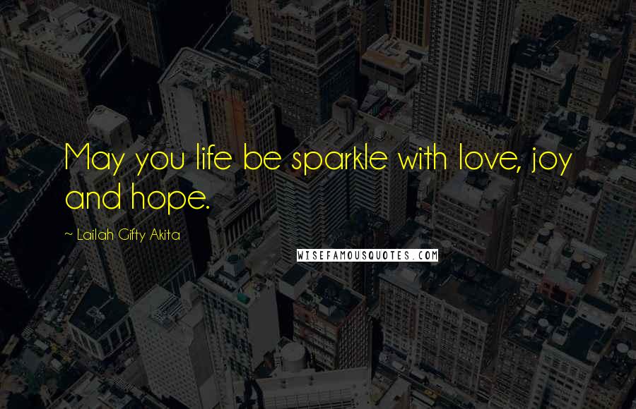 Lailah Gifty Akita Quotes: May you life be sparkle with love, joy and hope.