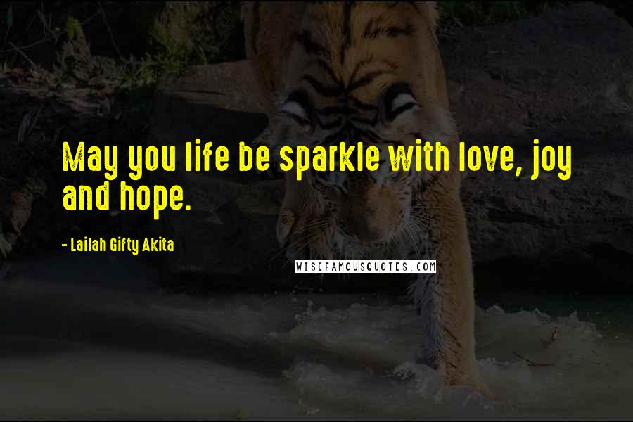 Lailah Gifty Akita Quotes: May you life be sparkle with love, joy and hope.