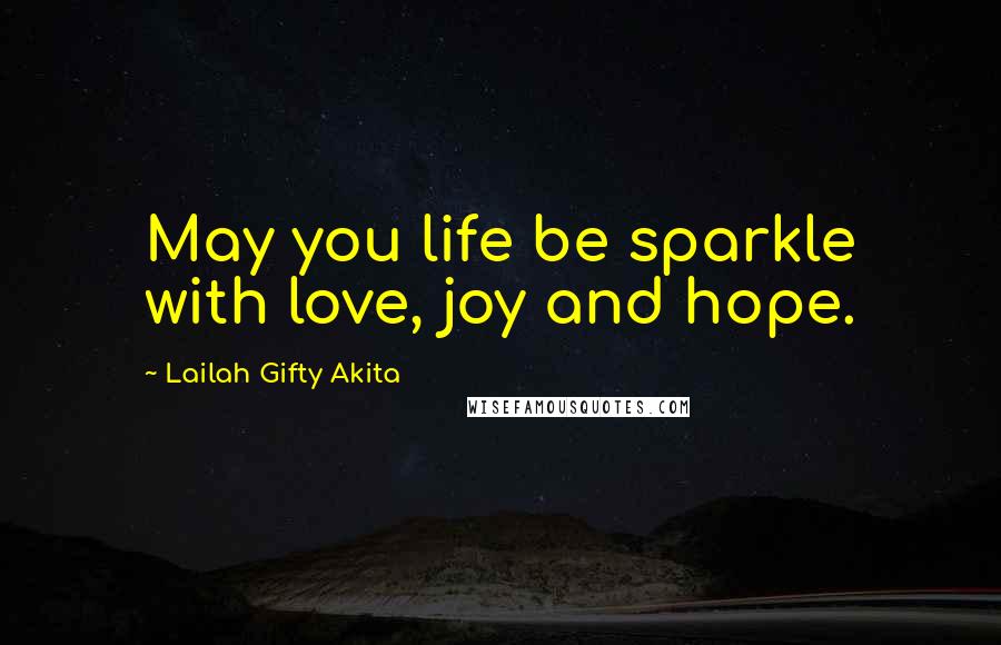 Lailah Gifty Akita Quotes: May you life be sparkle with love, joy and hope.