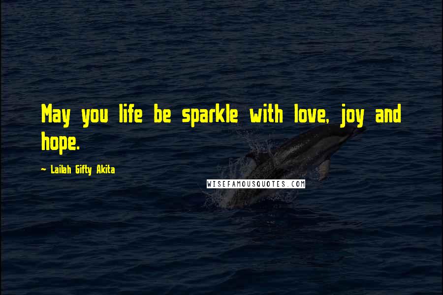 Lailah Gifty Akita Quotes: May you life be sparkle with love, joy and hope.